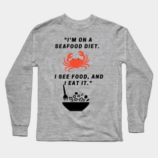 "I'm on a seafood diet. I see food, and I eat it." Long Sleeve T-Shirt